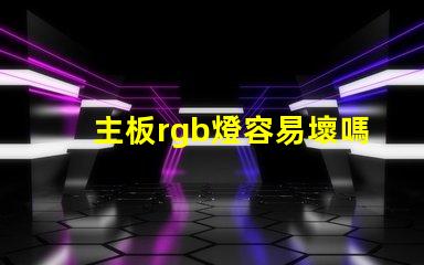 主板rgb燈容易壞嗎 rgb容易壞嗎
